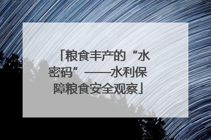 粮食丰产的“水密码”——水利保障粮食安全观察