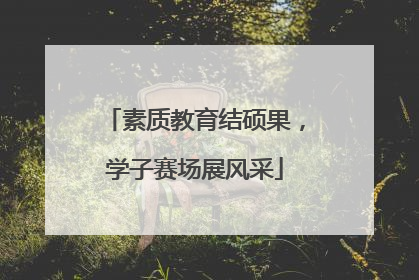 素质教育结硕果，学子赛场展风采