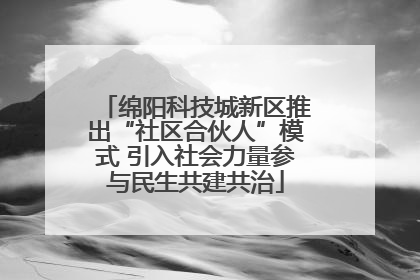 绵阳科技城新区推出“社区合伙人”模式 引入社会力量参与民生共建共治