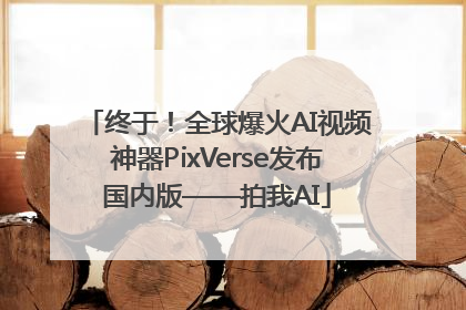终于！全球爆火AI视频神器PixVerse发布国内版——拍我AI