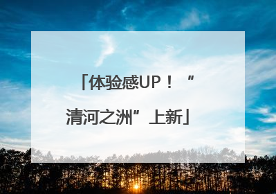 体验感UP！“清河之洲”上新