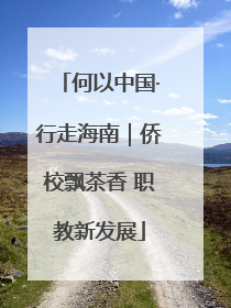 何以中国·行走海南｜侨校飘茶香 职教新发展