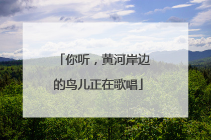你听，黄河岸边的鸟儿正在歌唱