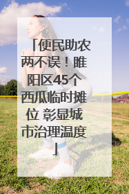 便民助农两不误！睢阳区45个西瓜临时摊位 彰显城市治理温度