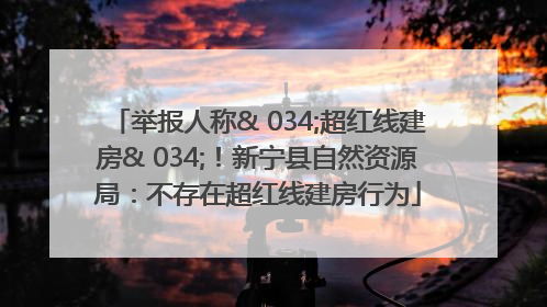 举报人称& 034;超红线建房& 034;！新宁县自然资源局：不存在超红线建房行为