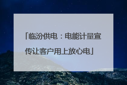 临汾供电：电能计量宣传让客户用上放心电