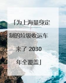 为上海量身定制的垃圾收运车来了 2030年全覆盖