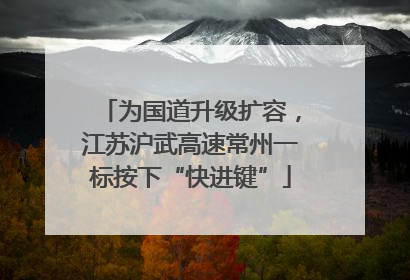 为国道升级扩容，江苏沪武高速常州一标按下“快进键”