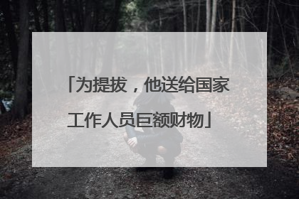 为提拔，他送给国家工作人员巨额财物