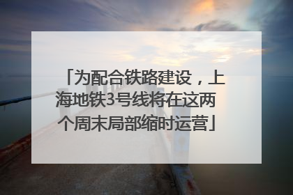 为配合铁路建设，上海地铁3号线将在这两个周末局部缩时运营