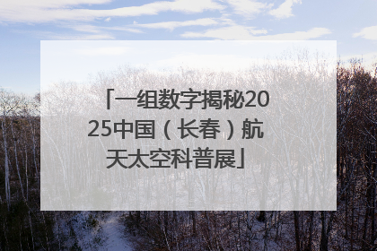 一组数字揭秘2025中国（长春）航天太空科普展
