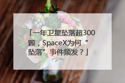 一年卫星坠落超300颗，SpaceX为何“坠落”事件频发？