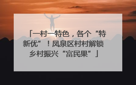 一村一特色，各个“特新优”！凤泉区村村解锁乡村振兴“富民果”