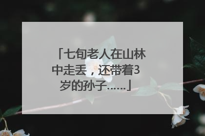 七旬老人在山林中走丢，还带着3岁的孙子……