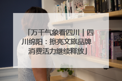 万千气象看四川｜四川绵阳：擦亮文旅品牌 消费活力继续释放
