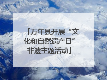 万年县开展“文化和自然遗产日”非遗主题活动