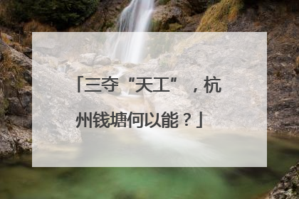 三夺“天工”，杭州钱塘何以能？