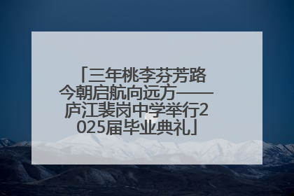 三年桃李芬芳路 今朝启航向远方——庐江裴岗中学举行2025届毕业典礼