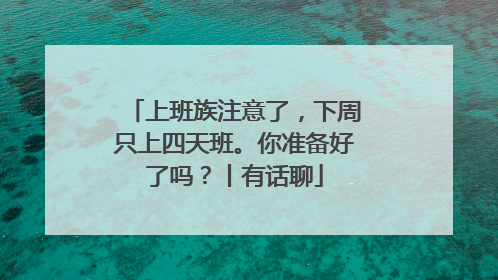 上班族注意了，下周只上四天班。你准备好了吗？丨有话聊