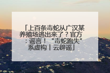 上百条毒蛇从广汉某养殖场逃出来了？官方：谣言！“毒蛇跑失”系虚构丨云辟谣