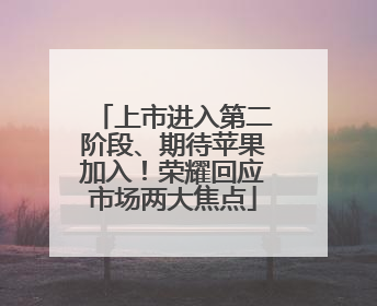 上市进入第二阶段、期待苹果加入！荣耀回应市场两大焦点