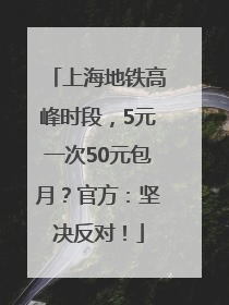 上海地铁高峰时段，5元一次50元包月？官方：坚决反对！