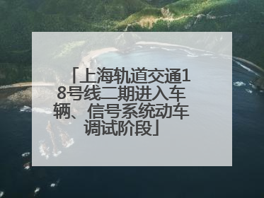 上海轨道交通18号线二期进入车辆、信号系统动车调试阶段