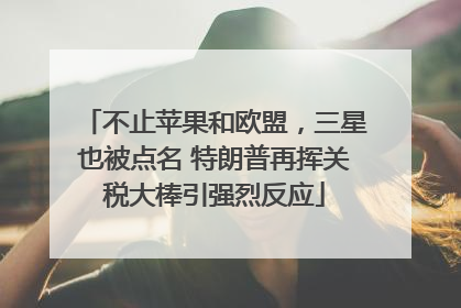 不止苹果和欧盟，三星也被点名 特朗普再挥关税大棒引强烈反应