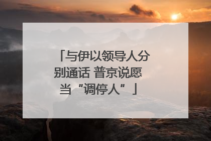 与伊以领导人分别通话 普京说愿当“调停人”