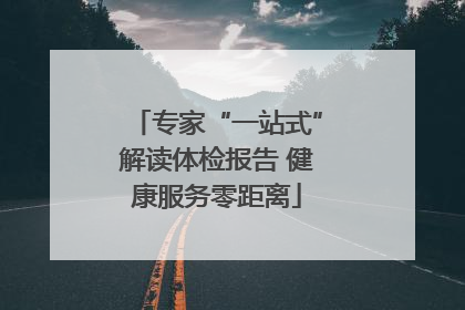 专家“一站式”解读体检报告 健康服务零距离