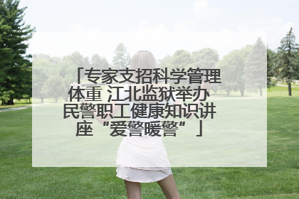 专家支招科学管理体重 江北监狱举办民警职工健康知识讲座“爱警暖警”