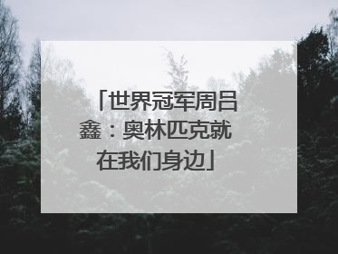 世界冠军周吕鑫：奥林匹克就在我们身边