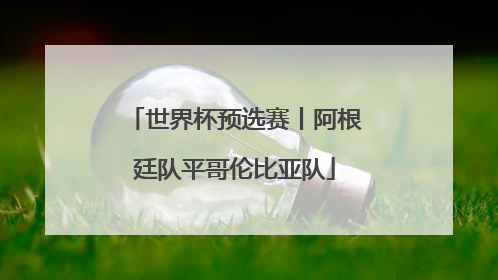世界杯预选赛丨阿根廷队平哥伦比亚队