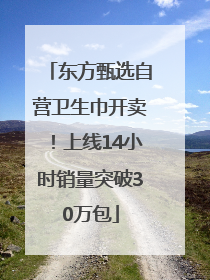 东方甄选自营卫生巾开卖！上线14小时销量突破30万包