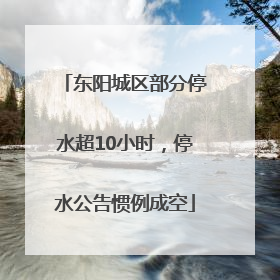 东阳城区部分停水超10小时，停水公告惯例成空
