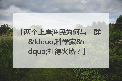 两个上岸渔民为何与一群“科学家”打得火热？