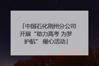 中国石化荆州分公司开展“助力高考 为梦护航” 暖心活动