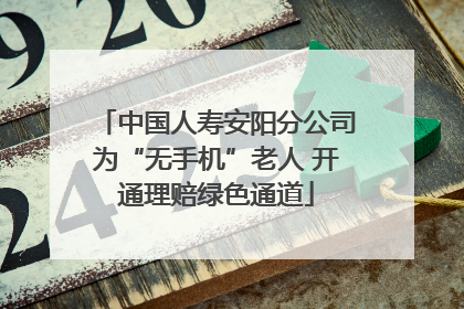 中国人寿安阳分公司为“无手机”老人 开通理赔绿色通道