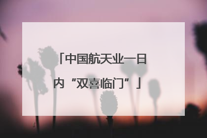 中国航天业一日内“双喜临门”