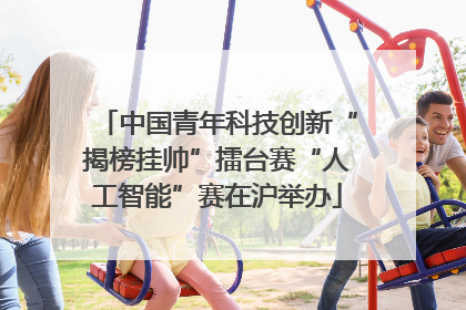中国青年科技创新“揭榜挂帅”擂台赛“人工智能”赛在沪举办