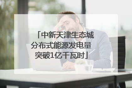中新天津生态城分布式能源发电量突破1亿千瓦时
