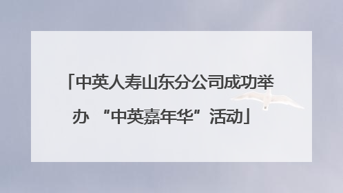 中英人寿山东分公司成功举办 “中英嘉年华”活动