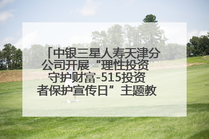 中银三星人寿天津分公司开展“理性投资 守护财富-515投资者保护宣传日”主题教育宣传活动
