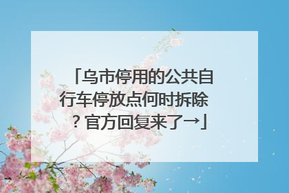 乌市停用的公共自行车停放点何时拆除？官方回复来了→