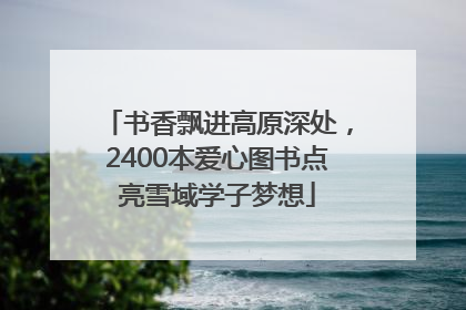 书香飘进高原深处，2400本爱心图书点亮雪域学子梦想