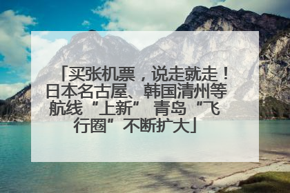 买张机票，说走就走！日本名古屋、韩国清州等航线“上新” 青岛“飞行圈”不断扩大