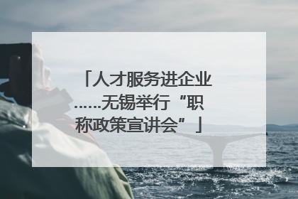 人才服务进企业……无锡举行“职称政策宣讲会”