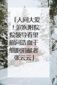 人间大爱！滨医附院院领导看望慰问造血干细胞捐献者张云云