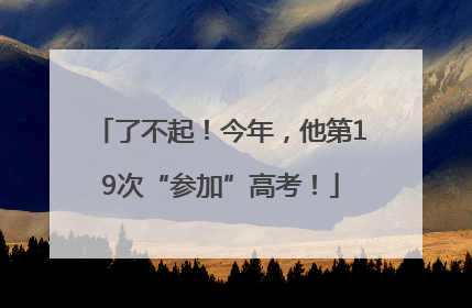 了不起！今年，他第19次“参加”高考！