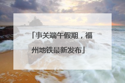 事关端午假期，福州地铁最新发布